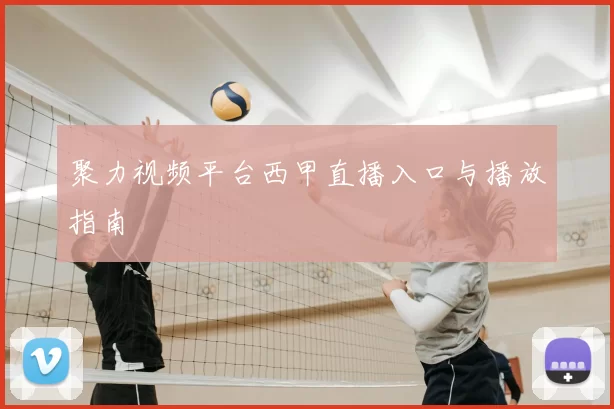 聚力视频平台西甲直播入口与播放指南