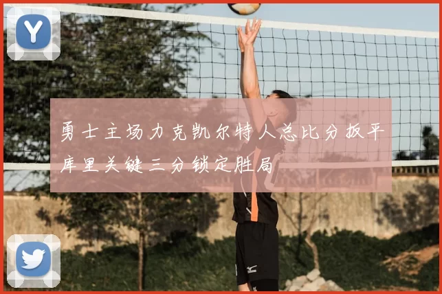 勇士主场力克凯尔特人总比分扳平库里关键三分锁定胜局