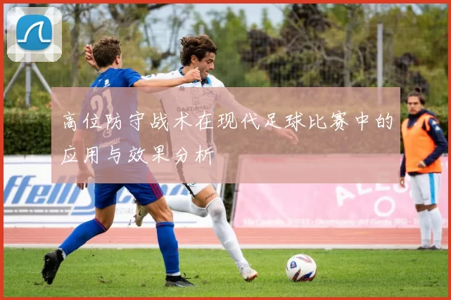 高位防守战术在现代足球比赛中的应用与效果分析