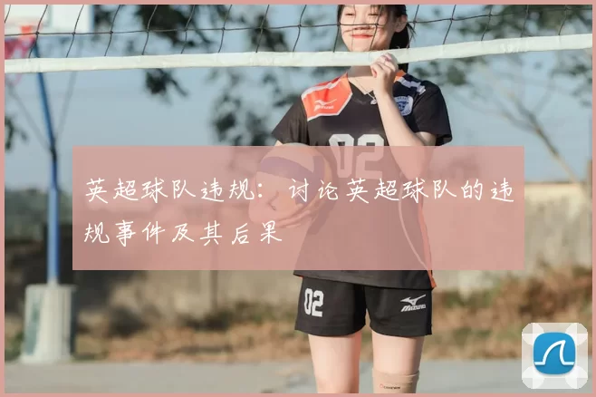 英超球队违规：讨论英超球队的违规事件及其后果