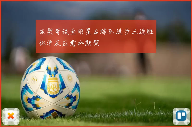 东契奇谈全明星后球队进步三连胜化学反应愈加默契