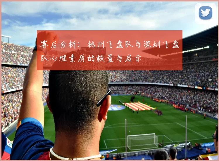 赛后分析：杭州飞盘队与深圳飞盘队心理素质的较量与启示