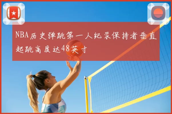 NBA历史弹跳第一人纪录保持者垂直起跳高度达48英寸