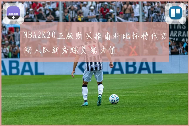 NBA2K20正版购买指南科比怀特代言湖人队新秀球员能力值