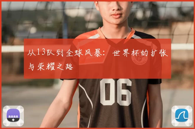 从13队到全球风暴：世界杯的扩张与荣耀之路