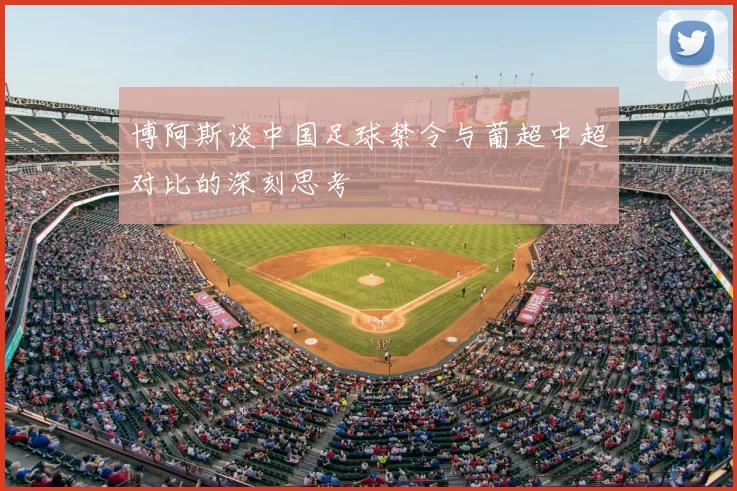 博阿斯谈中国足球禁令与葡超中超对比的深刻思考
