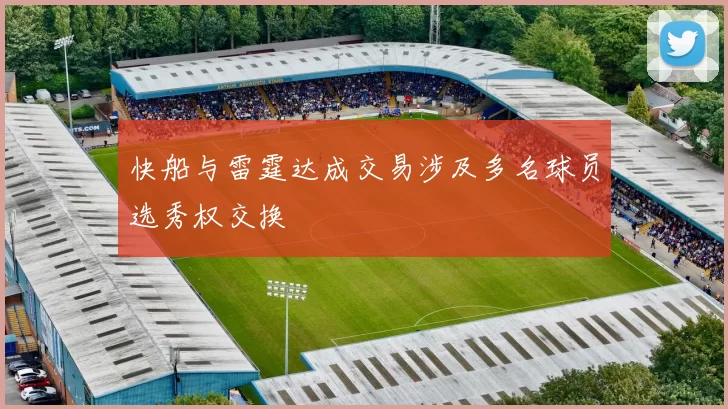 快船与雷霆达成交易涉及多名球员选秀权交换
