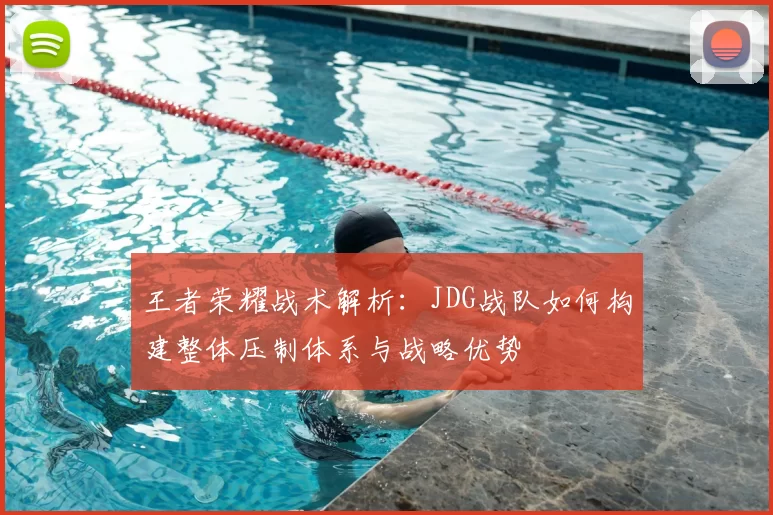 王者荣耀战术解析：JDG战队如何构建整体压制体系与战略优势