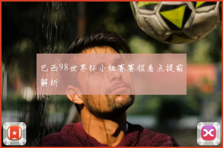 巴西98世界杯小组赛赛程看点提前解析
