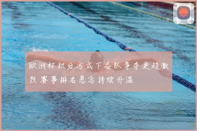 欧洲杯积分方式下各队争夺更趋激烈 赛事排名悬念持续升温