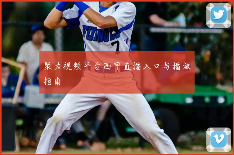 聚力视频平台西甲直播入口与播放指南