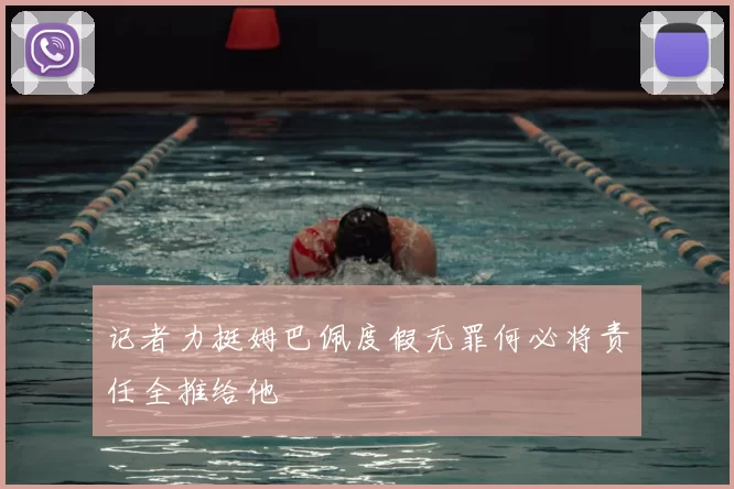 记者力挺姆巴佩度假无罪何必将责任全推给他