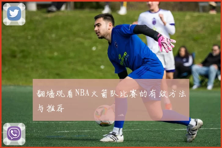 翻墙观看NBA火箭队比赛的有效方法与推荐