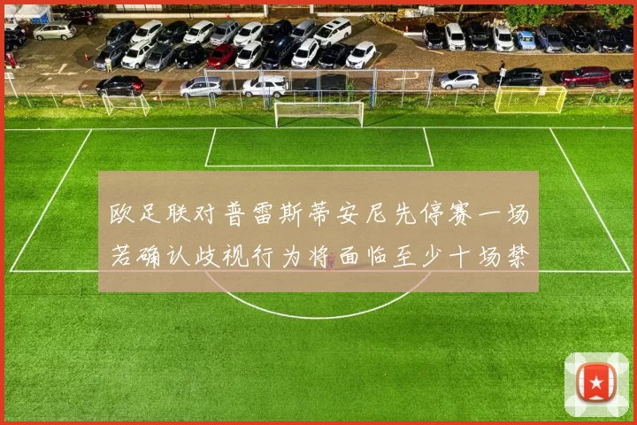欧足联对普雷斯蒂安尼先停赛一场若确认歧视行为将面临至少十场禁赛处罚