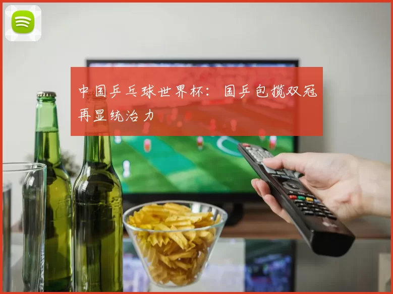 中国乒乓球世界杯：国乒包揽双冠再显统治力