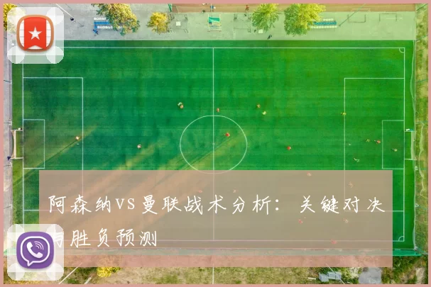 阿森纳vs曼联战术分析:关键对决与胜负预测