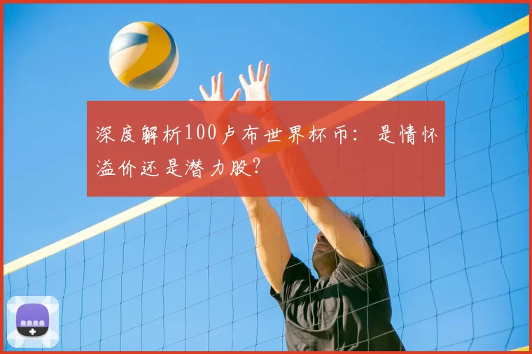 深度解析100卢布世界杯币:是情怀溢价还是潜力股?