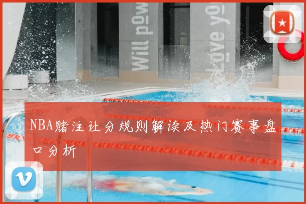 NBA赌注让分规则解读及热门赛事盘口分析