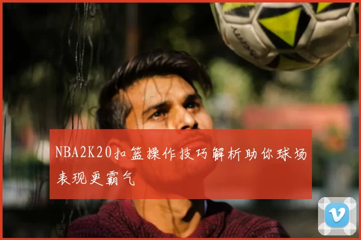 NBA2K20扣篮操作技巧解析助你球场表现更霸气