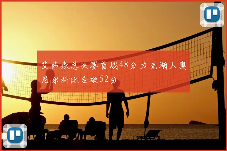 艾弗森总决赛首战48分力克湖人奥尼尔科比合砍52分