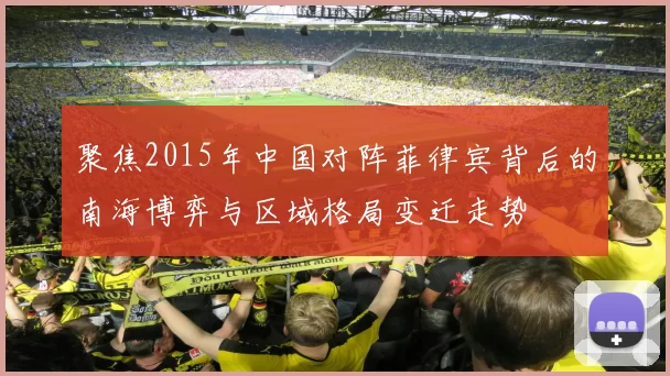 聚焦2015年中国对阵菲律宾背后的南海博弈与区域格局变迁走势