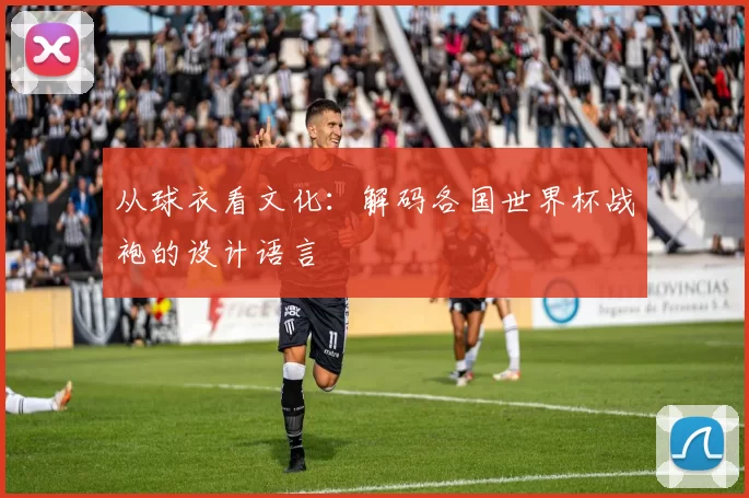 从球衣看文化:解码各国世界杯战袍的设计语言