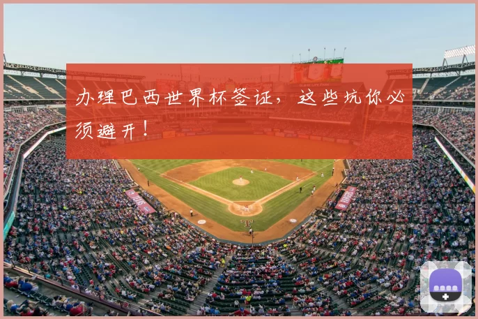 办理巴西世界杯签证,这些坑你必须避开!