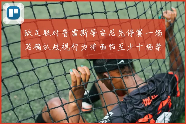 欧足联对普雷斯蒂安尼先停赛一场若确认歧视行为将面临至少十场禁赛处罚