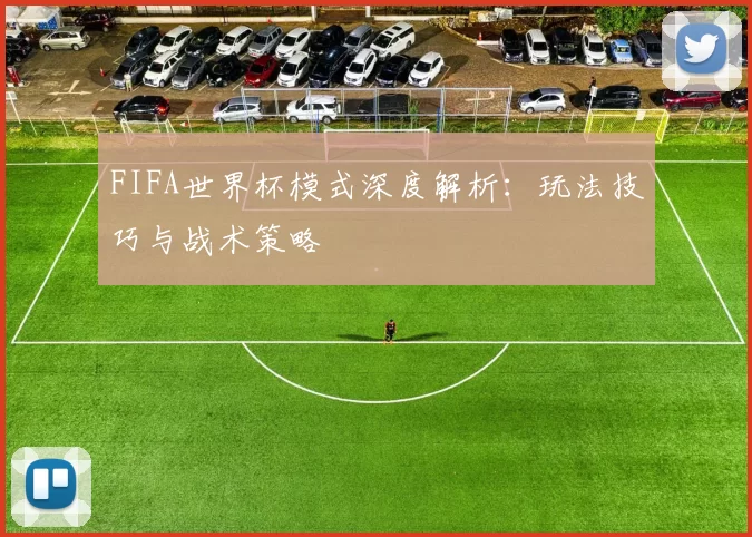 FIFA世界杯模式深度解析：玩法技巧与战术策略