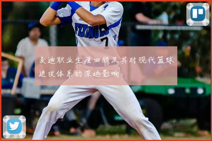 麦迪职业生涯回顾及其对现代篮球进攻体系的深远影响