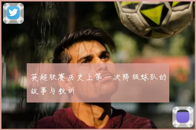 英超联赛历史上第一次降级球队的故事与教训