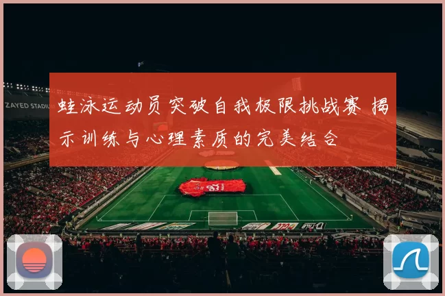 蛙泳运动员突破自我极限挑战赛 揭示训练与心理素质的完美结合