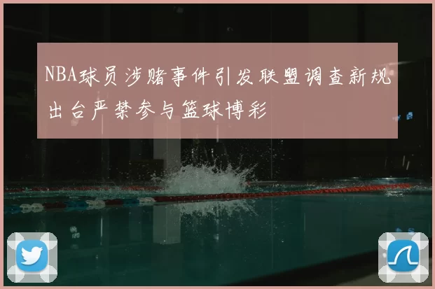 NBA球员涉赌事件引发联盟调查新规出台严禁参与篮球博彩