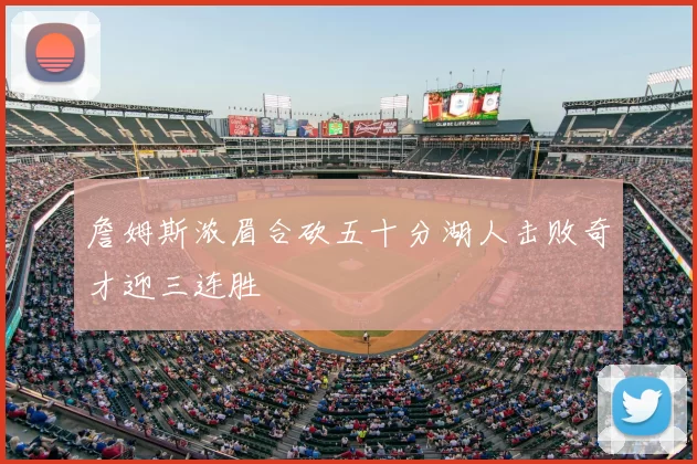詹姆斯浓眉合砍五十分湖人击败奇才迎三连胜