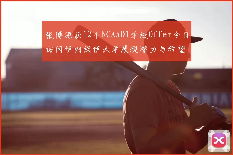张博源获12个NCAAD1学校Offer今日访问伊利诺伊大学展现潜力与希望