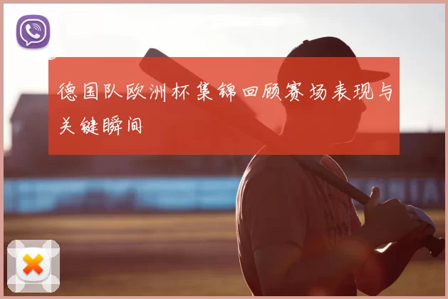 德国队欧洲杯集锦回顾赛场表现与关键瞬间