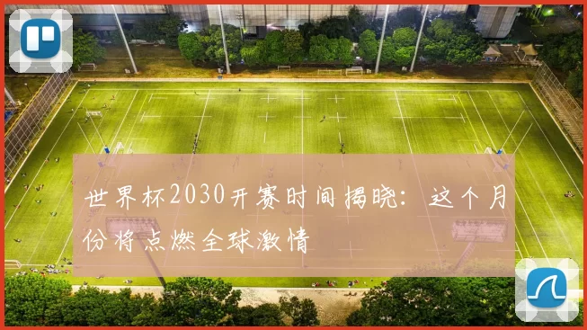 世界杯2030开赛时间揭晓:这个月份将点燃全球激情