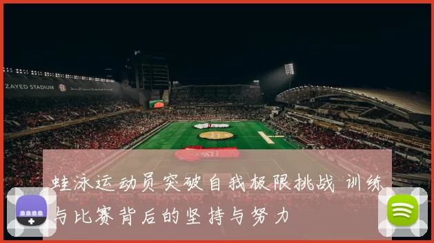 蛙泳运动员突破自我极限挑战 训练与比赛背后的坚持与努力