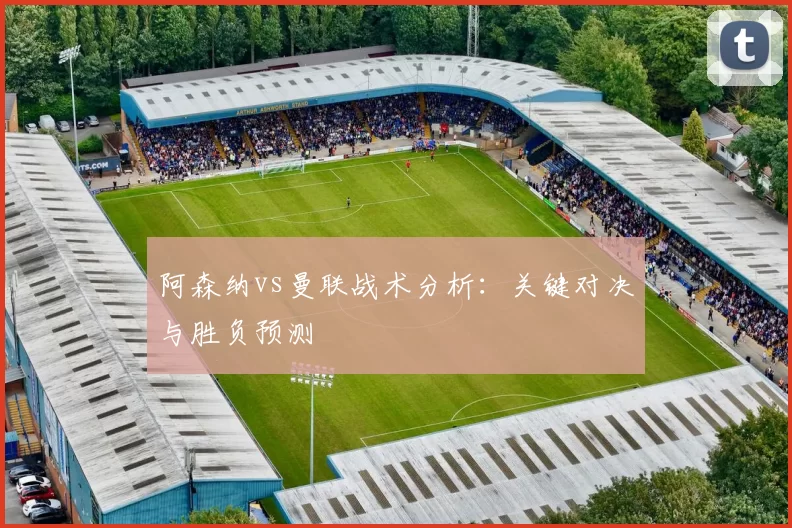 阿森纳vs曼联战术分析:关键对决与胜负预测