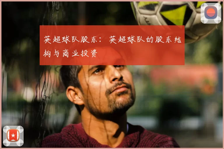 英超球队股东:英超球队的股东结构与商业投资