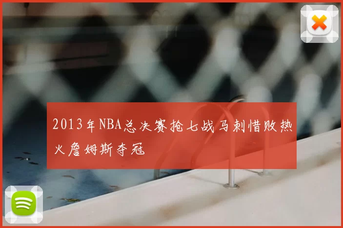 2013年NBA总决赛抢七战马刺惜败热火詹姆斯夺冠