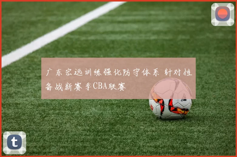 广东宏远训练强化防守体系 针对性备战新赛季CBA联赛