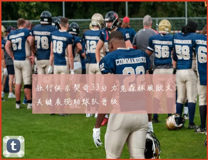 独行侠东契奇33分力克森林狼欧文关键表现助球队晋级