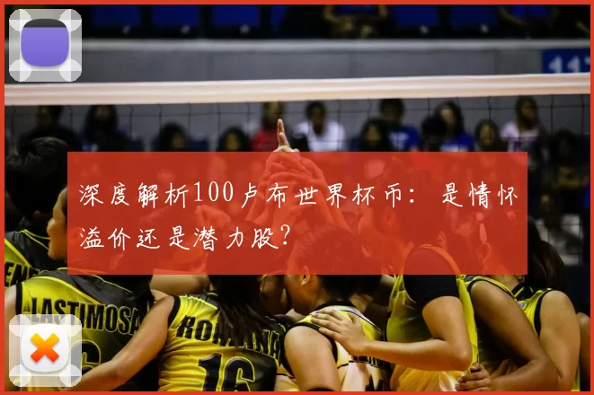 深度解析100卢布世界杯币:是情怀溢价还是潜力股?