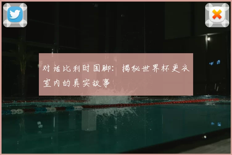 对话比利时国脚:揭秘世界杯更衣室内的真实故事