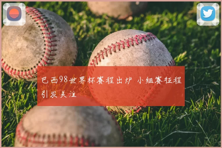 巴西98世界杯赛程出炉 小组赛征程引发关注