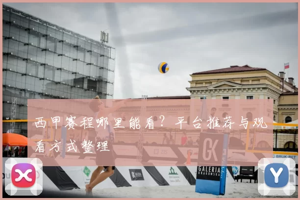 西甲赛程哪里能看？平台推荐与观看方式整理