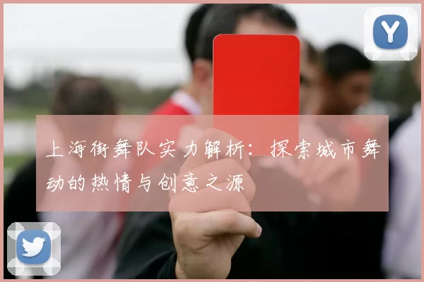 上海街舞队实力解析：探索城市舞动的热情与创意之源