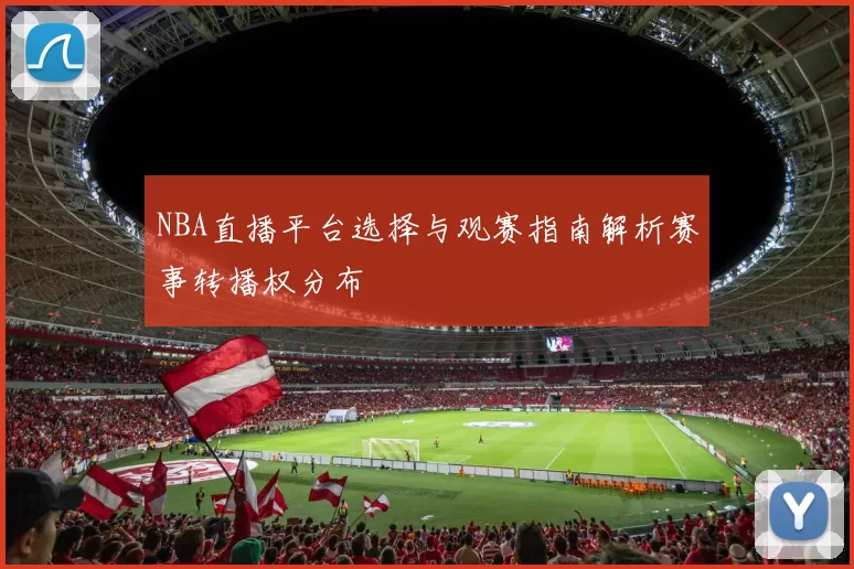 NBA直播平台选择与观赛指南解析赛事转播权分布