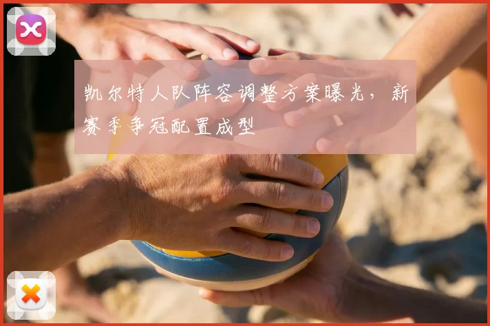 凯尔特人队阵容调整方案曝光,新赛季争冠配置成型